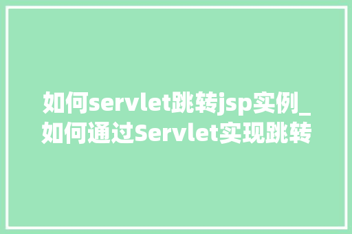 如何servlet跳转jsp实例_如何通过Servlet实现跳转到JSP页面实例  第1张