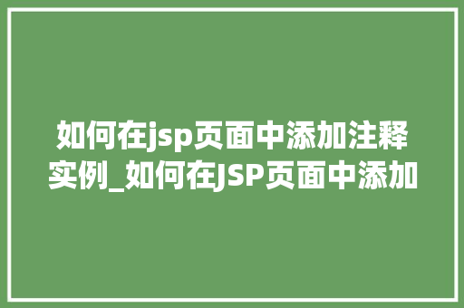 如何在jsp页面中添加注释实例_如何在JSP页面中添加注释适用指南与实例  第1张