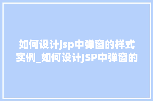 如何设计jsp中弹窗的样式实例_如何设计JSP中弹窗的样式实例打造个化用户体验  第1张