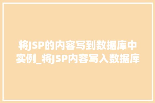 将JSP的内容写到数据库中实例_将JSP内容写入数据库的实战攻略轻松实现数据持久化