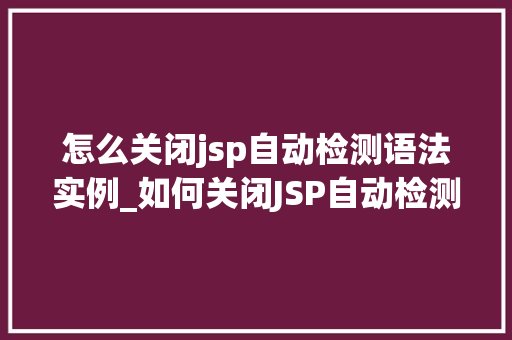 怎么关闭jsp自动检测语法实例_如何关闭JSP自动检测语法实例轻松提升开发效率