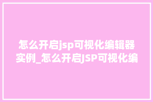 怎么开启jsp可视化编辑器实例_怎么开启JSP可视化编辑器实例轻松入门JSP开发  第1张