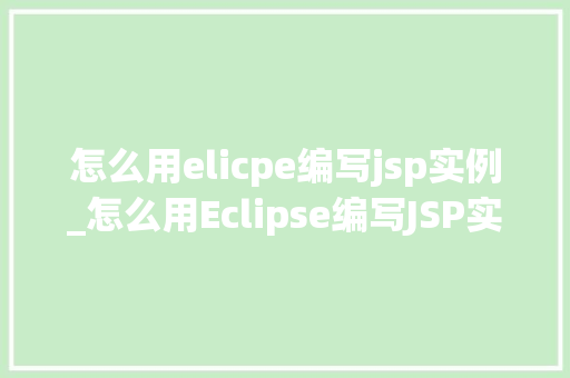 怎么用elicpe编写jsp实例_怎么用Eclipse编写JSP实例新手入门指南  第1张