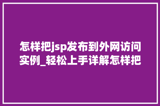 怎样把jsp发布到外网访问实例_轻松上手详解怎样把JSP发布到外网访问实例  第1张