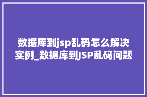 数据库到jsp乱码怎么解决实例_数据库到JSP乱码问题实例与解决方法  第1张