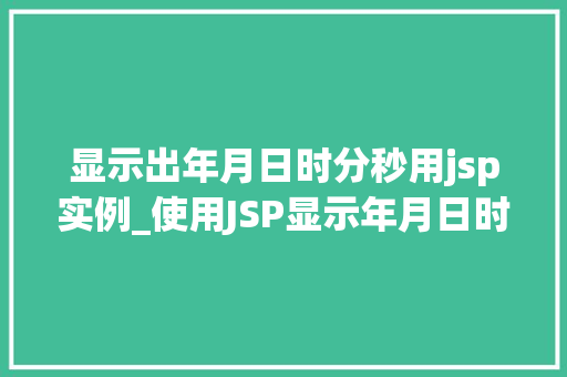 显示出年月日时分秒用jsp实例_使用JSP显示年月日时分秒实例详解与代码分享  第1张