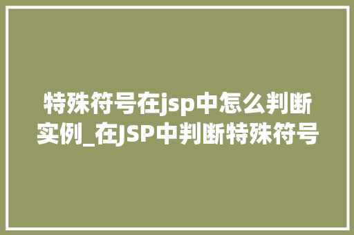 特殊符号在jsp中怎么判断实例_在JSP中判断特殊符号实例那些隐藏在代码中的小秘密  第1张