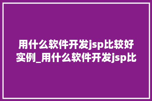 用什么软件开发jsp比较好实例_用什么软件开发jsp比较好实例与推荐  第1张
