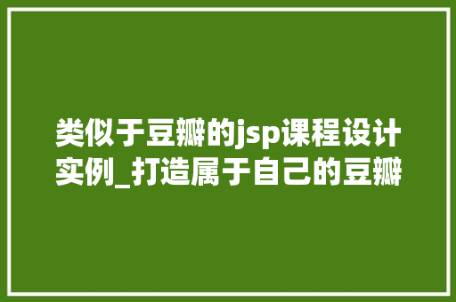 类似于豆瓣的jsp课程设计实例_打造属于自己的豆瓣jsp课程设计实例