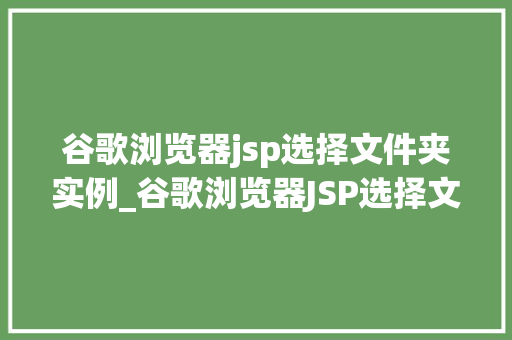 谷歌浏览器jsp选择文件夹实例_谷歌浏览器JSP选择文件夹实例轻松实现文件路径选择功能  第1张