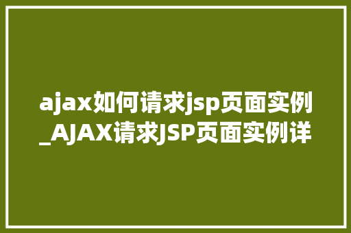 ajax如何请求jsp页面实例_AJAX请求JSP页面实例详解轻松实现前后端交互