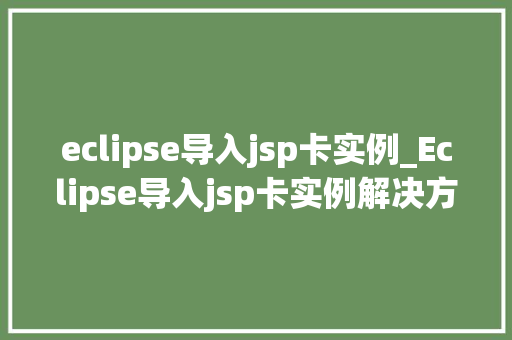eclipse导入jsp卡实例_Eclipse导入jsp卡实例解决方法大  第1张