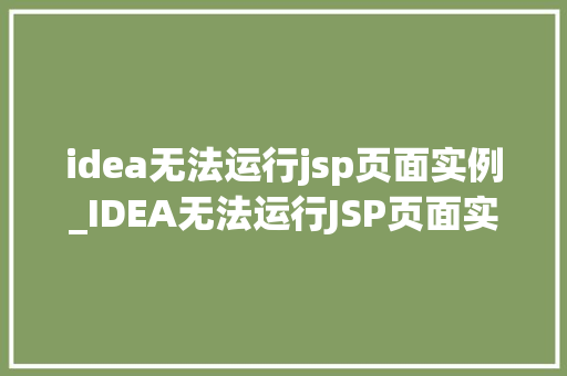 idea无法运行jsp页面实例_IDEA无法运行JSP页面实例问题排查与解决方法