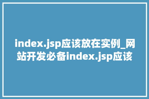 index.jsp应该放在实例_网站开发必备index.jsp应该放在实例详解