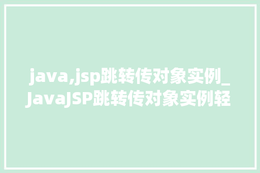 java,jsp跳转传对象实例_JavaJSP跳转传对象实例轻松实现对象数据的传递与处理