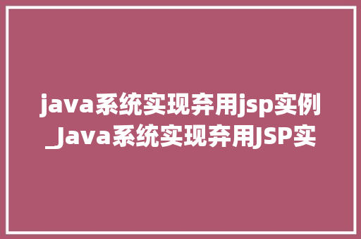 java系统实现弃用jsp实例_Java系统实现弃用JSP实例迈向现代化开发之路