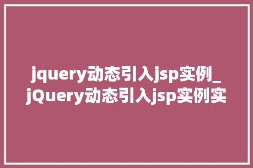 jquery动态引入jsp实例_jQuery动态引入jsp实例实战与方法分享