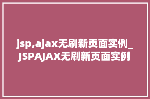 jsp,ajax无刷新页面实例_JSPAJAX无刷新页面实例轻松实现网页动态交互