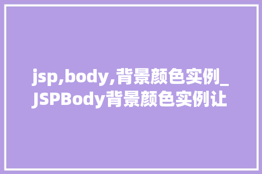 jsp,body,背景颜色实例_JSPBody背景颜色实例让你的网页焕然一新
