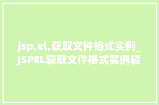 jsp,el,获取文件格式实例_JSPEL获取文件格式实例轻松掌握文件类型检测方法