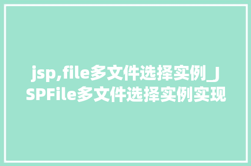 jsp,file多文件选择实例_JSPFile多文件选择实例实现高效文件上传与下载