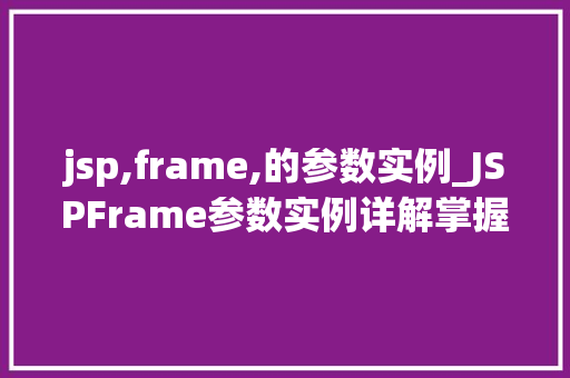 jsp,frame,的参数实例_JSPFrame参数实例详解掌握动态网页制作的关键