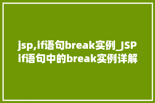 jsp,if语句break实例_JSPif语句中的break实例详解如何巧妙运用跳出循环