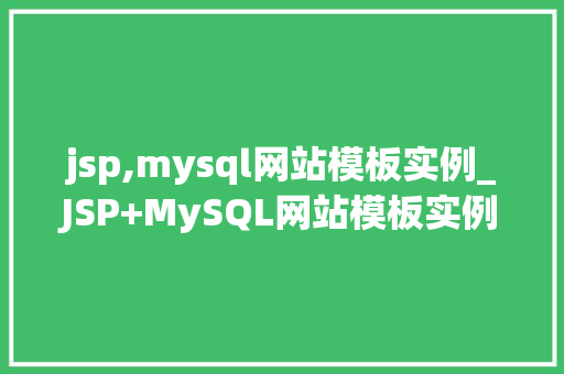 jsp,mysql网站模板实例_JSP+MySQL网站模板实例打造个化网站不再是梦