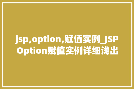 jsp,option,赋值实例_JSPOption赋值实例详细浅出，让你轻松掌握