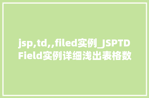 jsp,td,,filed实例_JSPTDField实例详细浅出表格数据展示方法