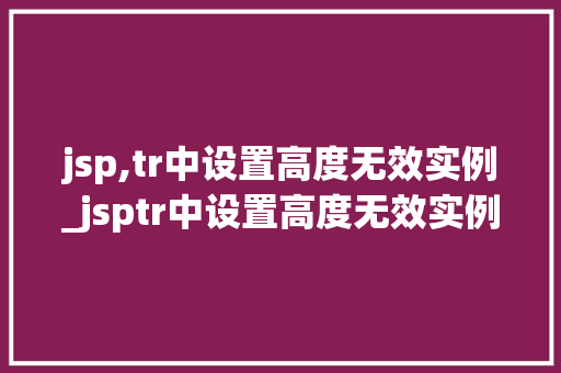 jsp,tr中设置高度无效实例_jsptr中设置高度无效实例原因及解决方法全
