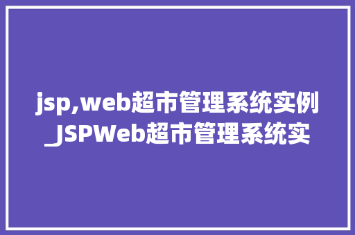 jsp,web超市管理系统实例_JSPWeb超市管理系统实例实战与操作指南