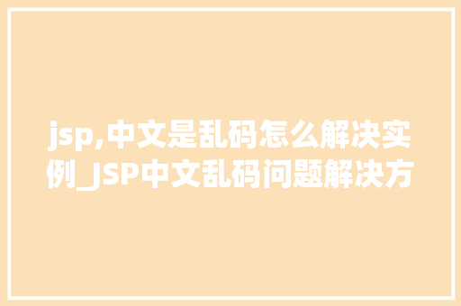 jsp,中文是乱码怎么解决实例_JSP中文乱码问题解决方法实例详解