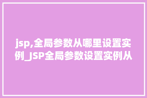 jsp,全局参数从哪里设置实例_JSP全局参数设置实例从配置文件到应用实例