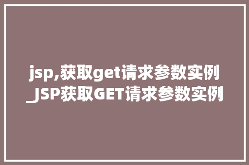 jsp,获取get请求参数实例_JSP获取GET请求参数实例详解轻松掌握Web开发方法