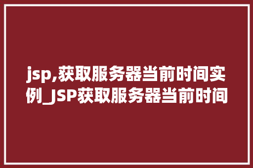 jsp,获取服务器当前时间实例_JSP获取服务器当前时间实例轻松实现时间显示与处理
