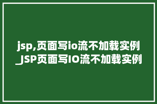 jsp,页面写io流不加载实例_JSP页面写IO流不加载实例详细与解决方法