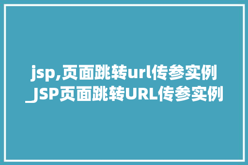 jsp,页面跳转url传参实例_JSP页面跳转URL传参实例详解轻松实现数据传递与页面跳转