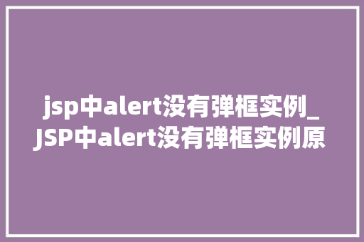 jsp中alert没有弹框实例_JSP中alert没有弹框实例原因排查与解决方法