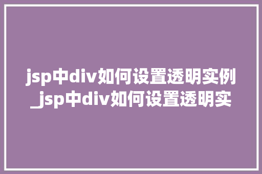 jsp中div如何设置透明实例_jsp中div如何设置透明实例轻松实现视觉效果