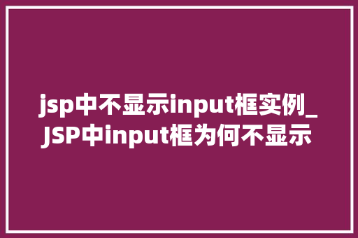 jsp中不显示input框实例_JSP中input框为何不显示常见原因及解决方法