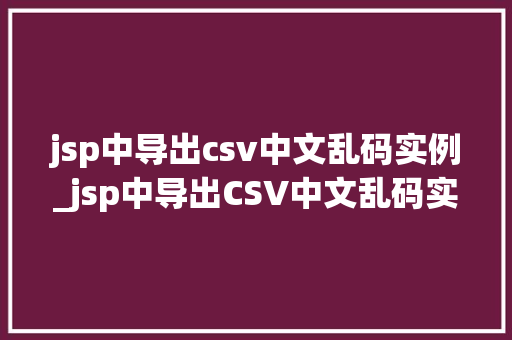 jsp中导出csv中文乱码实例_jsp中导出CSV中文乱码实例解决之路大