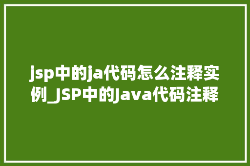 jsp中的ja代码怎么注释实例_JSP中的Java代码注释实例详解学会注释，让代码更易读