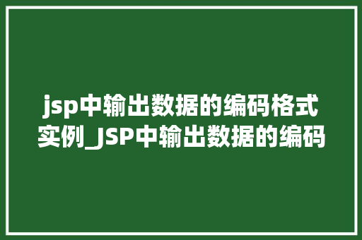 jsp中输出数据的编码格式实例_JSP中输出数据的编码格式实例实战与方法分享