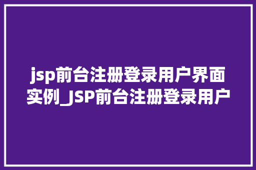 jsp前台注册登录用户界面实例_JSP前台注册登录用户界面实例打造高效、安全的用户体验