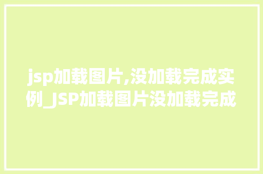 jsp加载图片,没加载完成实例_JSP加载图片没加载完成实例原因分析及解决方法