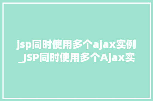 jsp同时使用多个ajax实例_JSP同时使用多个Ajax实例实战方法与例子分析