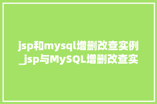jsp和mysql增删改查实例_jsp与MySQL增删改查实例实战演练，轻松入门