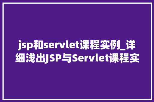 jsp和servlet课程实例_详细浅出JSP与Servlet课程实例详解