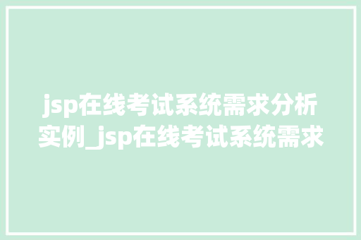 jsp在线考试系统需求分析实例_jsp在线考试系统需求分析实例构建高效学习平台的关键步骤